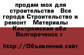 продам мох для строительства - Все города Строительство и ремонт » Материалы   . Костромская обл.,Волгореченск г.